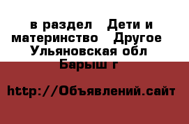  в раздел : Дети и материнство » Другое . Ульяновская обл.,Барыш г.